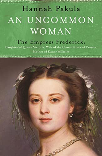 An Uncommon Woman: The Life of Princess Vicky: The Empress Frederick. Daughter of Queen Victoria, Wife of the Crown Prince of Prussia, Mother of Kaiser Wilhelm (Women in History) von Weidenfeld & Nicolson